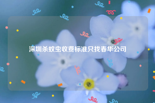 深圳杀蚊虫收费标准只找春华公司