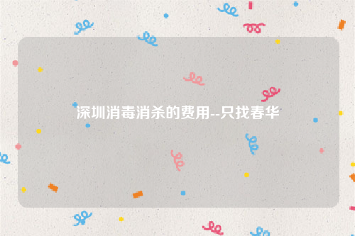 深圳消毒消杀的费用--只找春华