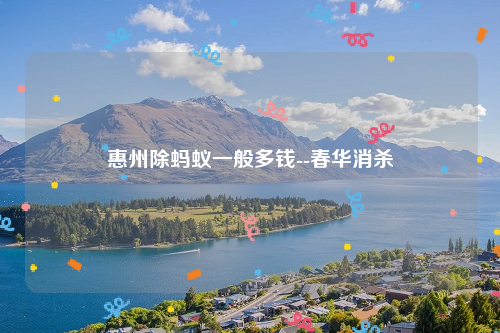 惠州除蚂蚁一般多钱--春华消杀