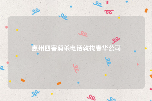 惠州四害消杀电话就找春华公司