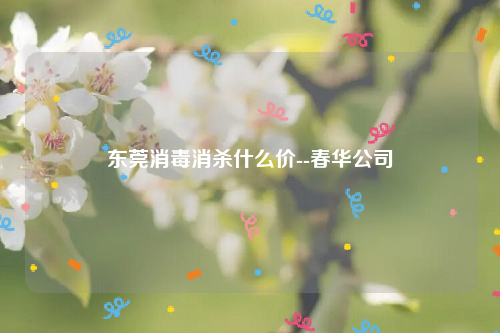 东莞消毒消杀什么价--春华公司