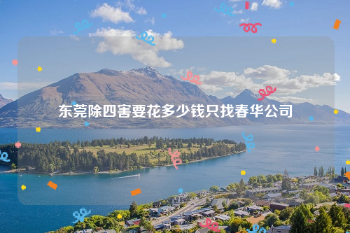 东莞除四害要花多少钱只找春华公司