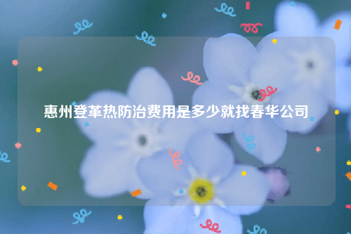 惠州登革热防治费用是多少就找春华公司