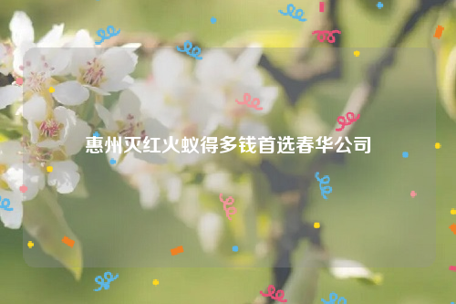 惠州灭红火蚁得多钱首选春华公司