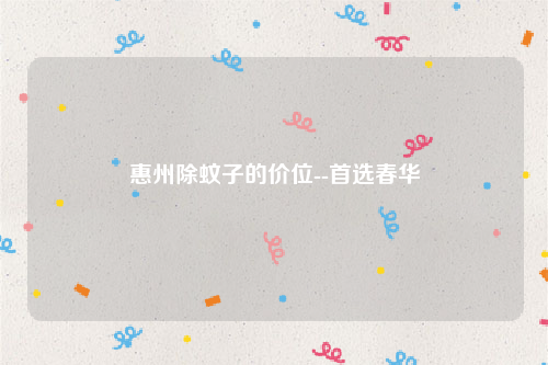 惠州除蚊子的价位--首选春华