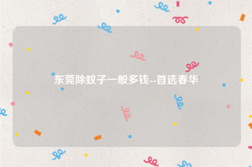 东莞除蚊子一般多钱--首选春华