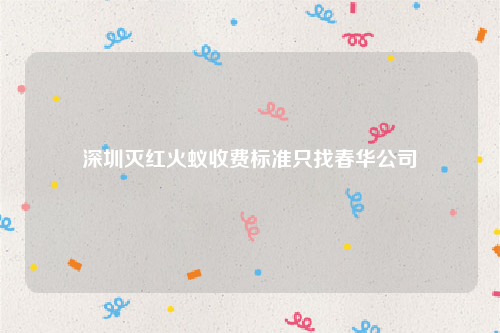 深圳灭红火蚁收费标准只找春华公司