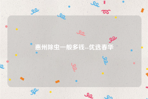 惠州除虫一般多钱--优选春华