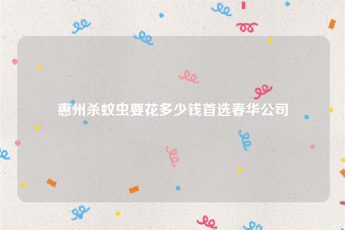 惠州杀蚊虫要花多少钱首选春华公司