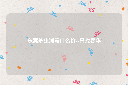 东莞杀虫消毒什么价--只找春华