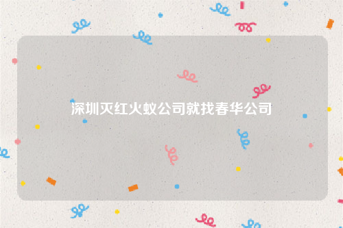 深圳灭红火蚁公司就找春华公司