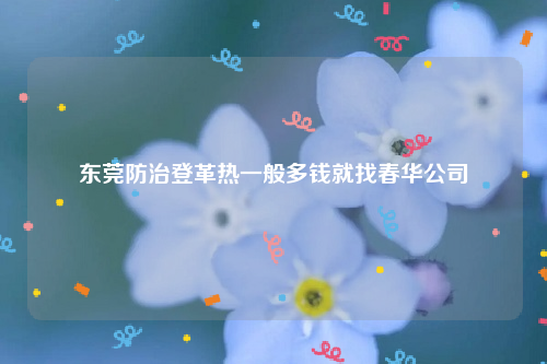 东莞防治登革热一般多钱就找春华公司
