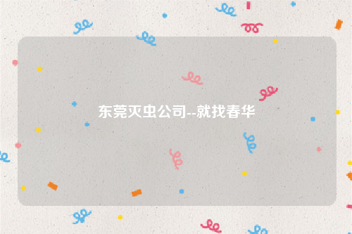 东莞灭虫公司--就找春华