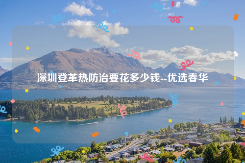 深圳登革热防治要花多少钱--优选春华