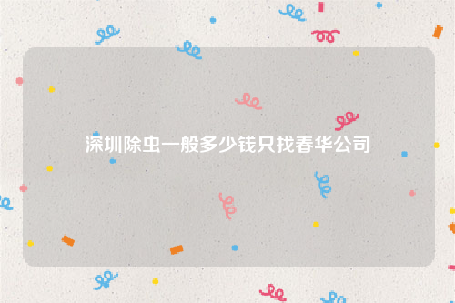深圳除虫一般多少钱只找春华公司